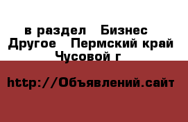  в раздел : Бизнес » Другое . Пермский край,Чусовой г.